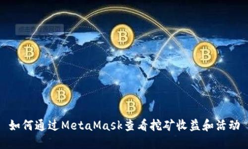如何通过MetaMask查看挖矿收益和活动