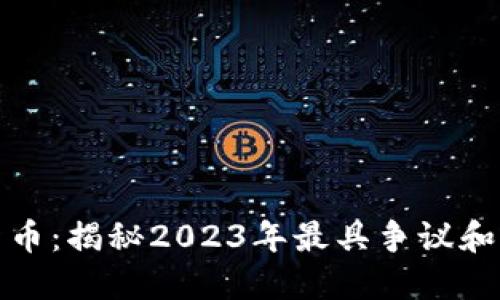 加密最疯狂的货币：揭秘2023年最具争议和潜力的数字资产