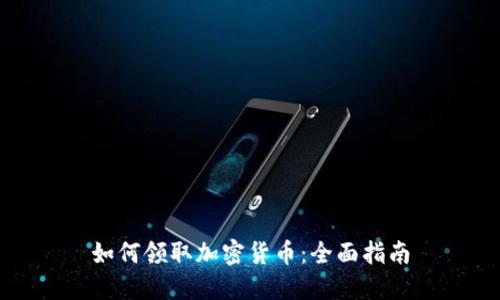 如何领取加密货币：全面指南