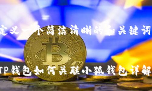 定义一个简洁清晰的和关键词：


TP钱包如何关联小狐钱包详解