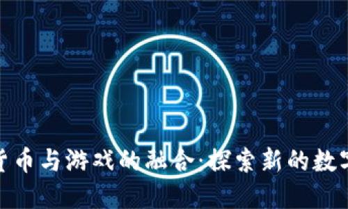 加密货币与游戏的融合：探索新的数字经济