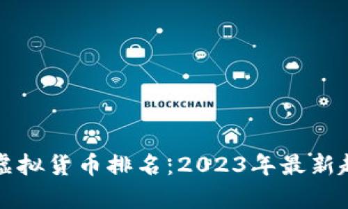 全球加密虚拟货币排名：2023年最新趋势与分析