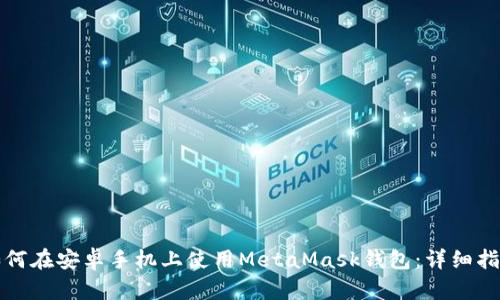如何在安卓手机上使用MetaMask钱包：详细指南