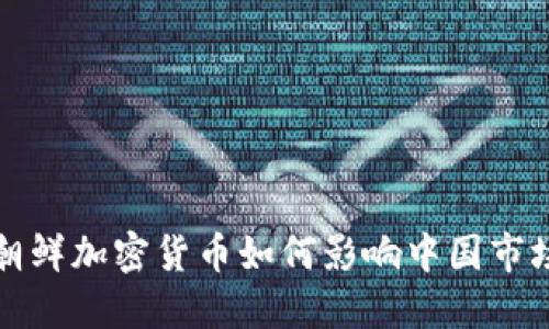 朝鲜加密货币如何影响中国市场